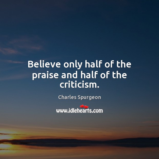 Believe only half of the praise and half of the criticism. Charles Spurgeon Picture Quote