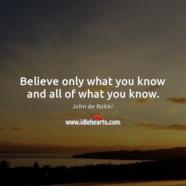 Believe only what you know and all of what you know. John de Ruiter Picture Quote