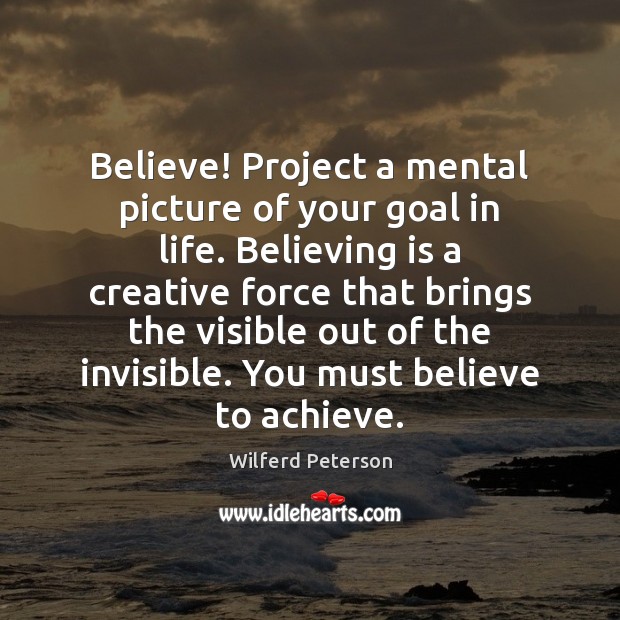 Believe! Project a mental picture of your goal in life. Believing is Wilferd Peterson Picture Quote