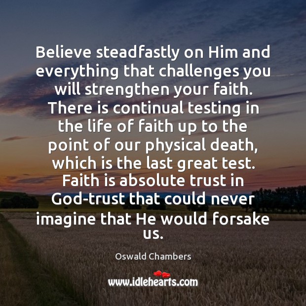 Believe steadfastly on Him and everything that challenges you will strengthen your Oswald Chambers Picture Quote