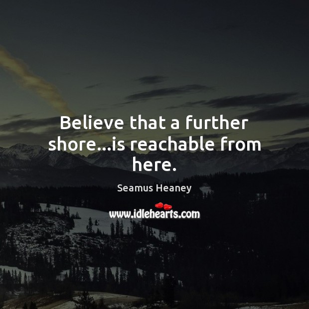 Believe that a further shore…is reachable from here. Image