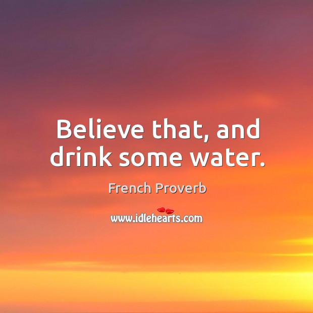 Believe that, and drink some water. French Proverbs Image