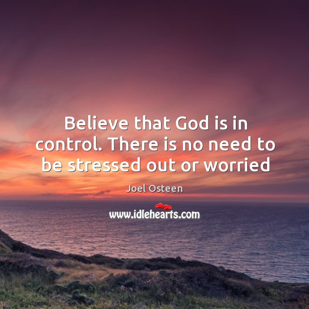 Believe that God is in control. There is no need to be stressed out or worried Image