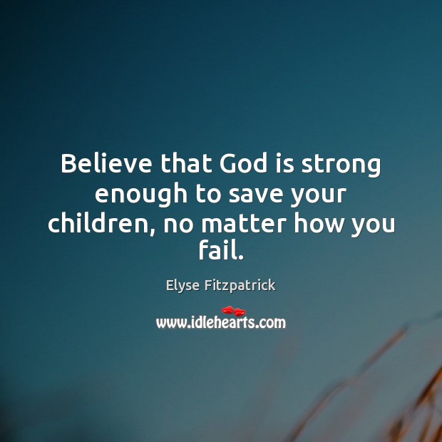 Believe that God is strong enough to save your children, no matter how you fail. Image