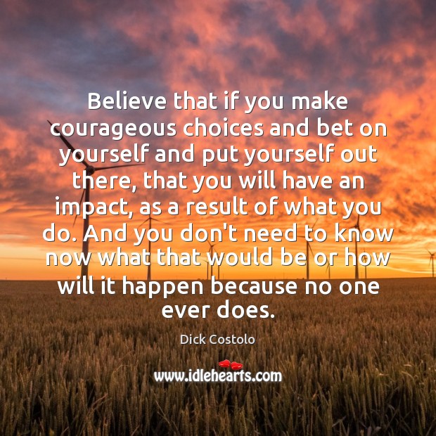 Believe that if you make courageous choices and bet on yourself and Image