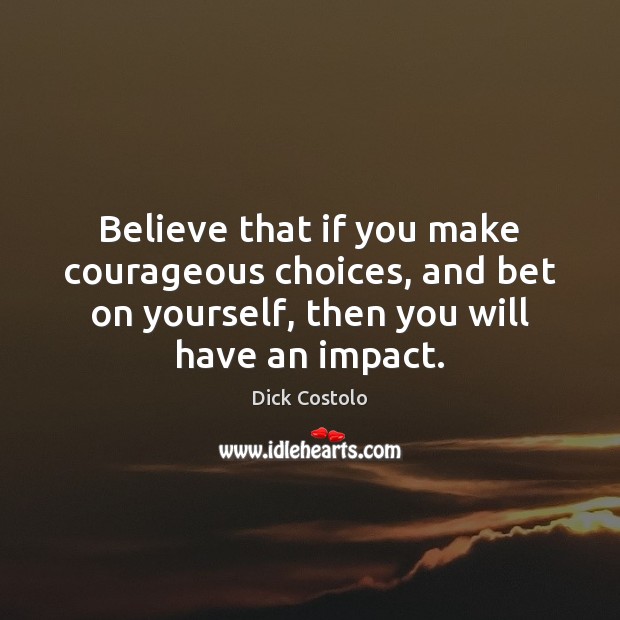 Believe that if you make courageous choices, and bet on yourself, then Dick Costolo Picture Quote