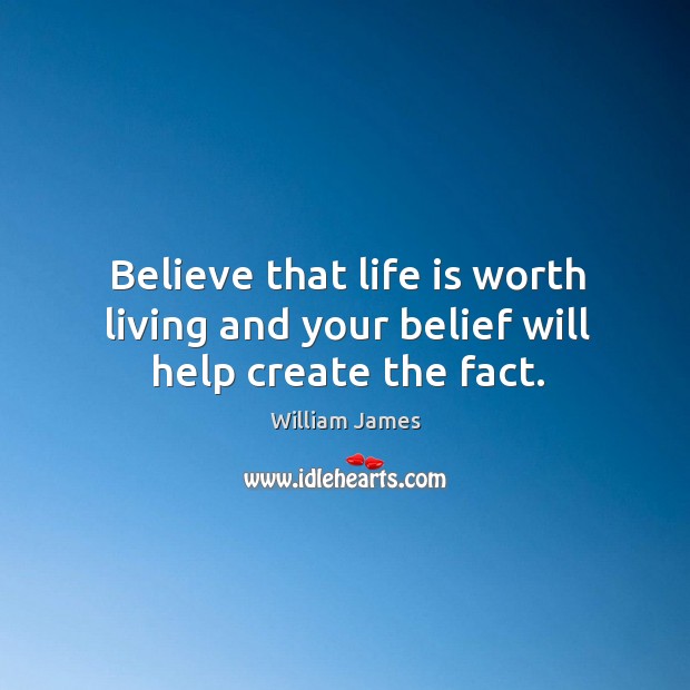 Believe that life is worth living and your belief will help create the fact. Image