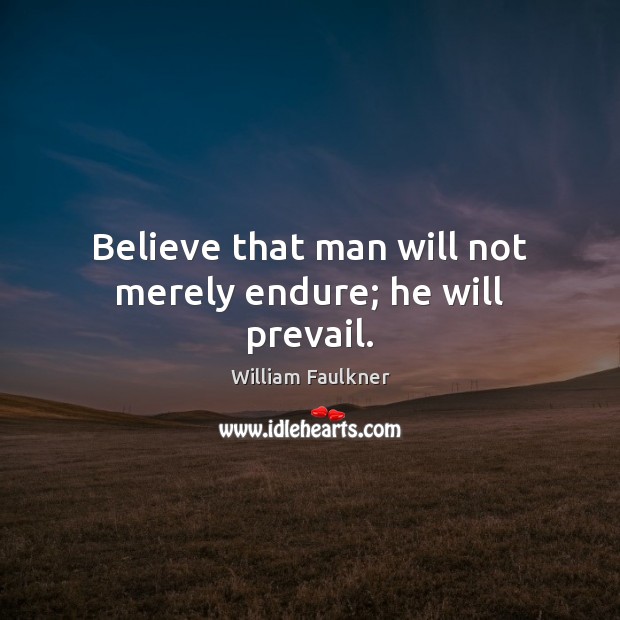 Believe that man will not merely endure; he will prevail. William Faulkner Picture Quote