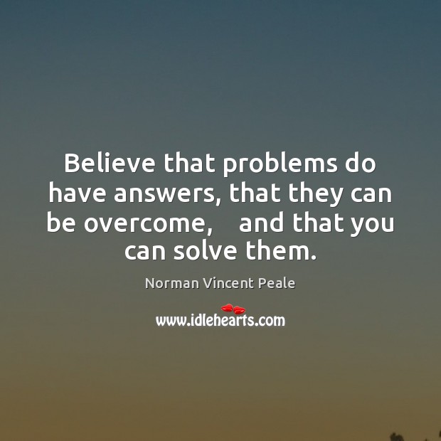 Believe that problems do have answers, that they can be overcome,    and Norman Vincent Peale Picture Quote
