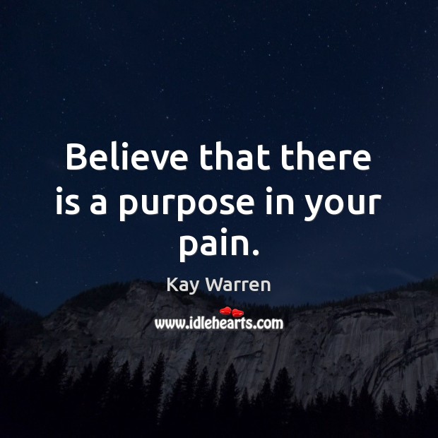 Believe that there is a purpose in your pain. Kay Warren Picture Quote