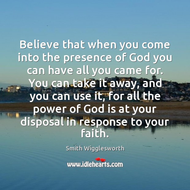 Believe that when you come into the presence of God you can Smith Wigglesworth Picture Quote