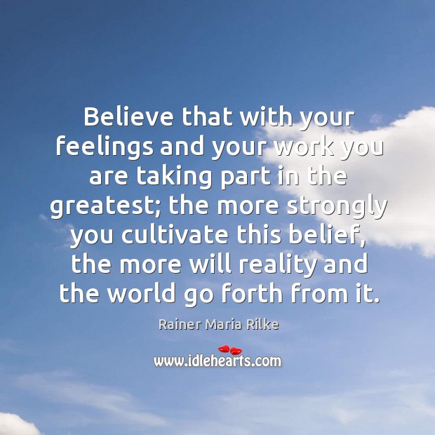 Believe that with your feelings and your work you are taking part Rainer Maria Rilke Picture Quote