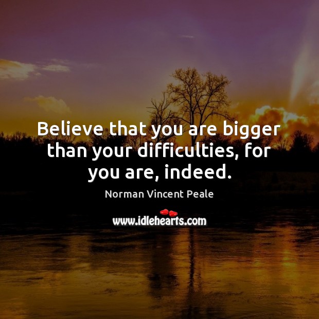 Believe that you are bigger than your difficulties, for you are, indeed. Image