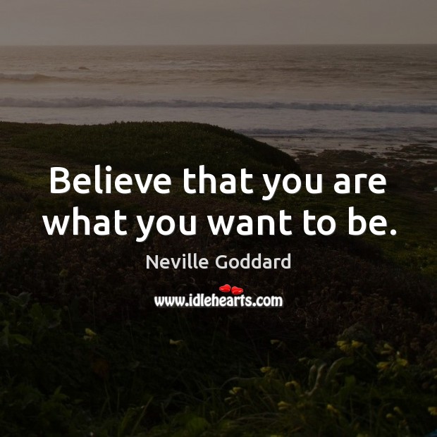 Believe that you are what you want to be. Neville Goddard Picture Quote