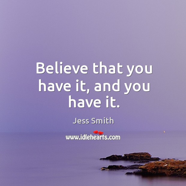 Believe that you have it, and you have it. Jess Smith Picture Quote
