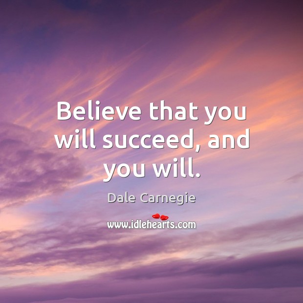 Believe that you will succeed, and you will. Dale Carnegie Picture Quote