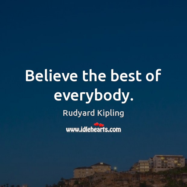 Believe the best of everybody. Rudyard Kipling Picture Quote