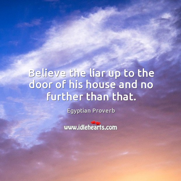 Believe the liar up to the door of his house and no further than that. Egyptian Proverbs Image