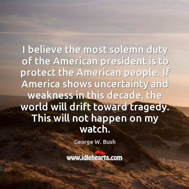 Believe the most solemn duty of the american president is to protect the american people. George W. Bush Picture Quote