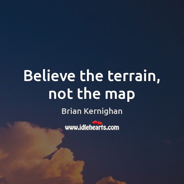 Believe the terrain, not the map Brian Kernighan Picture Quote