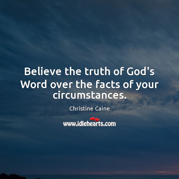 Believe the truth of God’s Word over the facts of your circumstances. Christine Caine Picture Quote