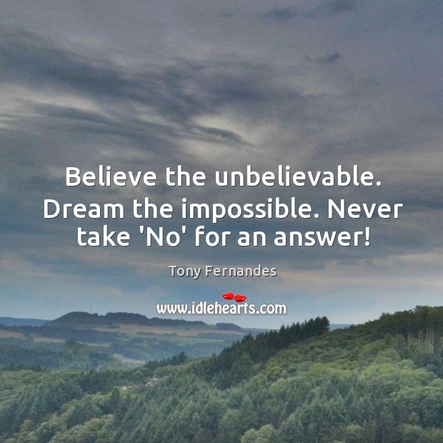 Believe the unbelievable. Dream the impossible. Never take ‘No’ for an answer! Tony Fernandes Picture Quote