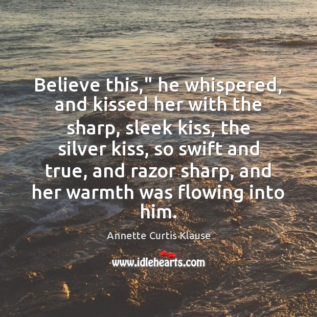 Believe this,” he whispered, and kissed her with the sharp, sleek kiss, Annette Curtis Klause Picture Quote