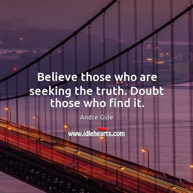 Believe those who are seeking the truth. Doubt those who find it. Andre Gide Picture Quote