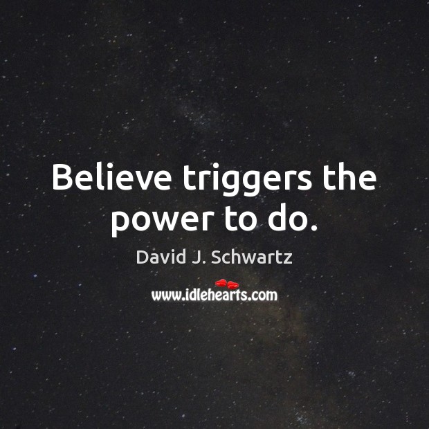 Believe triggers the power to do. David J. Schwartz Picture Quote