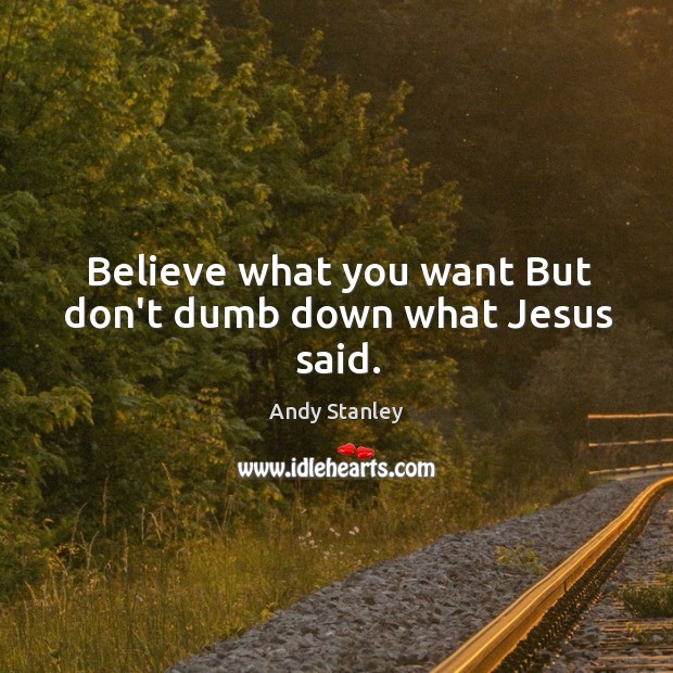 Believe what you want But don’t dumb down what Jesus said. Image