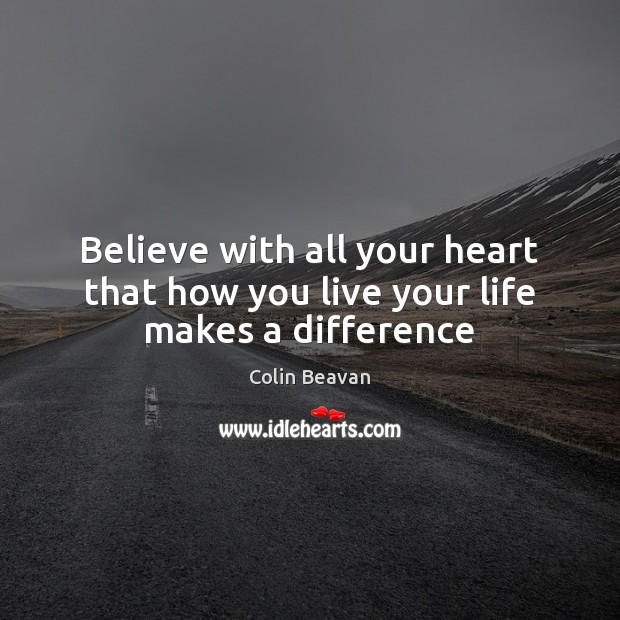 Believe with all your heart that how you live your life makes a difference Colin Beavan Picture Quote