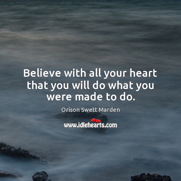 Believe with all your heart that you will do what you were made to do. Orison Swett Marden Picture Quote