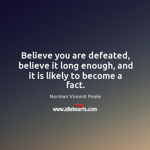 Believe you are defeated, believe it long enough, and it is likely to become a fact. Image