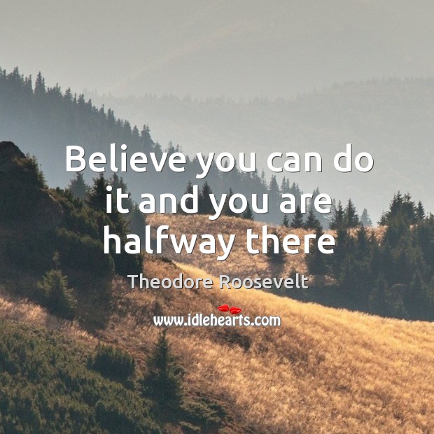 Believe you can do it and you are halfway there Theodore Roosevelt Picture Quote