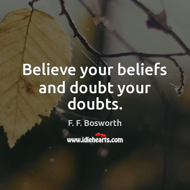 Believe your beliefs and doubt your doubts. F. F. Bosworth Picture Quote