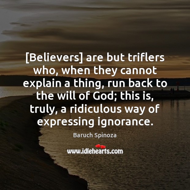 [Believers] are but triflers who, when they cannot explain a thing, run Baruch Spinoza Picture Quote