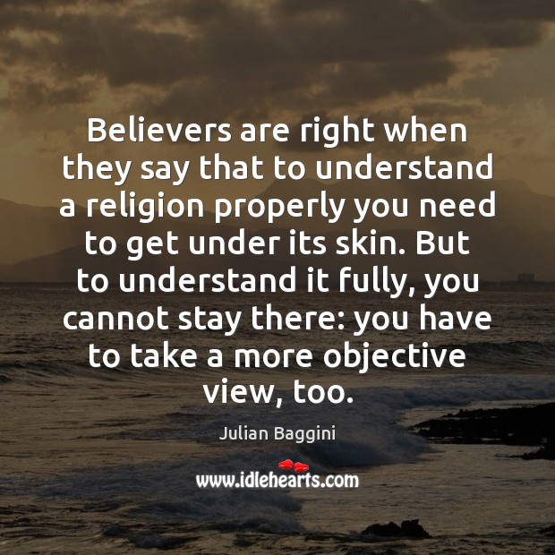 Believers are right when they say that to understand a religion properly Julian Baggini Picture Quote