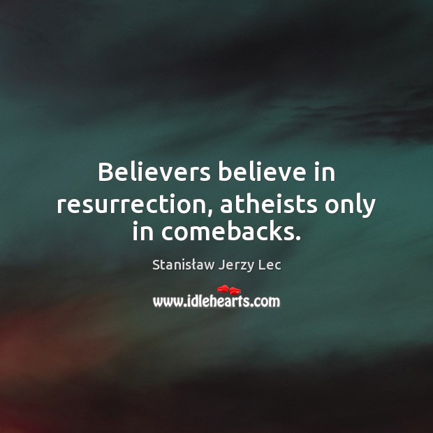 Believers believe in resurrection, atheists only in comebacks. Image