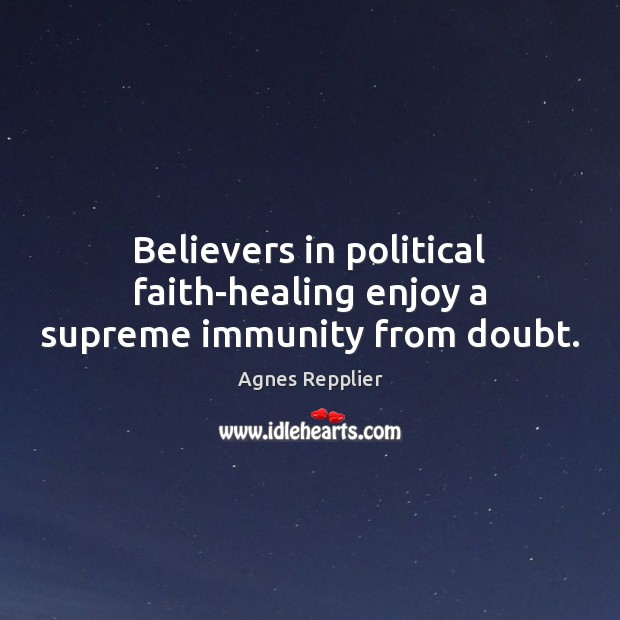 Believers in political faith-healing enjoy a supreme immunity from doubt. Image