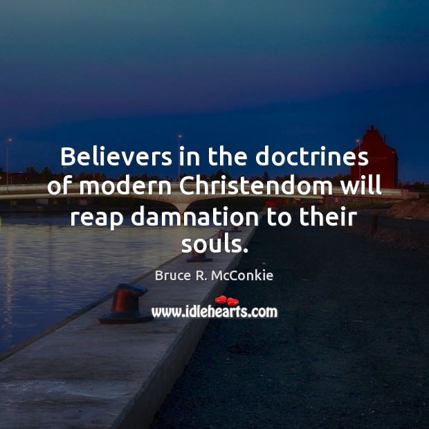 Believers in the doctrines of modern Christendom will reap damnation to their souls. Bruce R. McConkie Picture Quote