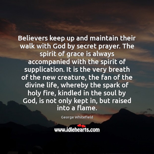 Believers keep up and maintain their walk with God by secret prayer. George Whitefield Picture Quote