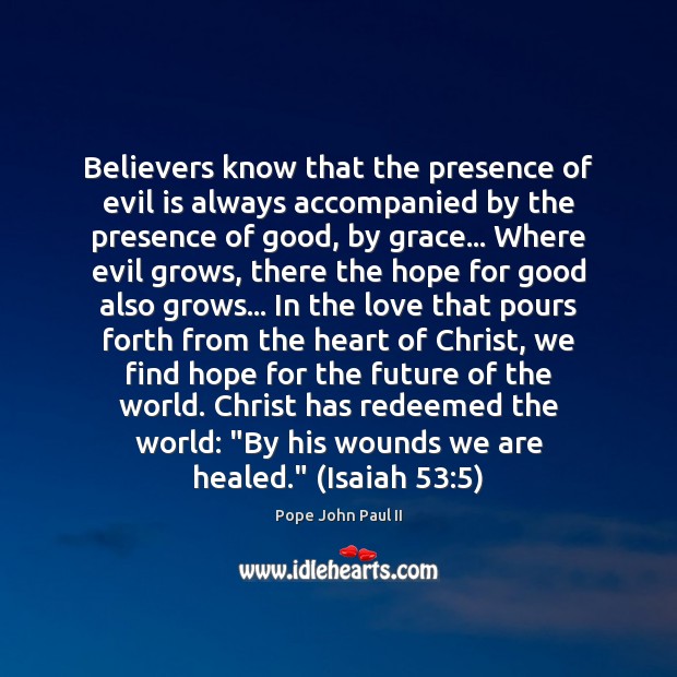 Believers know that the presence of evil is always accompanied by the Pope John Paul II Picture Quote