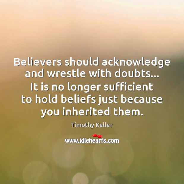 Believers should acknowledge and wrestle with doubts… It is no longer sufficient Timothy Keller Picture Quote