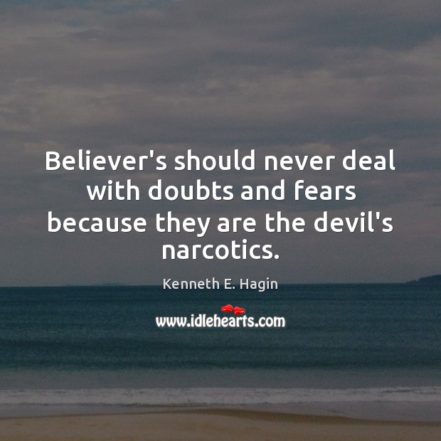 Believer’s should never deal with doubts and fears because they are the devil’s narcotics. Kenneth E. Hagin Picture Quote