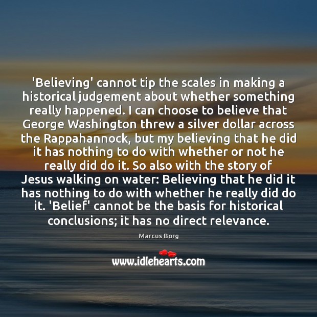 ‘Believing’ cannot tip the scales in making a historical judgement about whether Marcus Borg Picture Quote