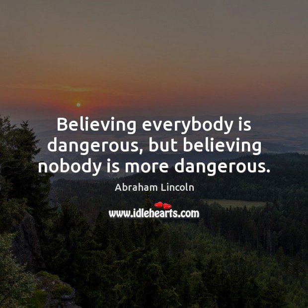 Believing everybody is dangerous, but believing nobody is more dangerous. Abraham Lincoln Picture Quote