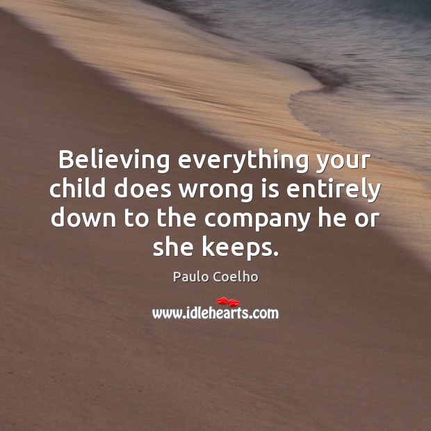 Believing everything your child does wrong is entirely down to the company Paulo Coelho Picture Quote