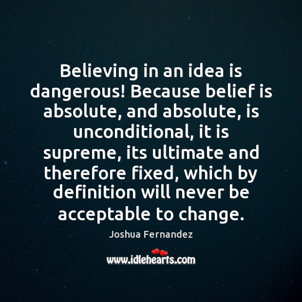 Believing in an idea is dangerous! Because belief is absolute, and absolute, Belief Quotes Image