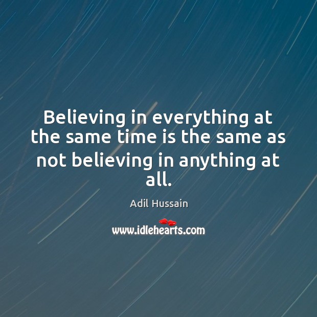 Believing in everything at the same time is the same as not believing in anything at all. Adil Hussain Picture Quote