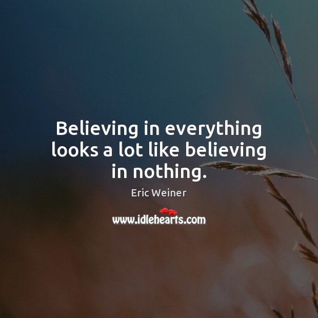 Believing in everything looks a lot like believing in nothing. Eric Weiner Picture Quote